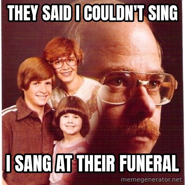Vengeance Dad meme: They said I couldn't sing / i sang at their funeral