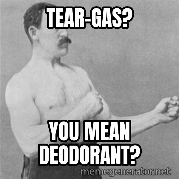 Overly Manly Man, man meme: tear-gas? / You mean deodorant?