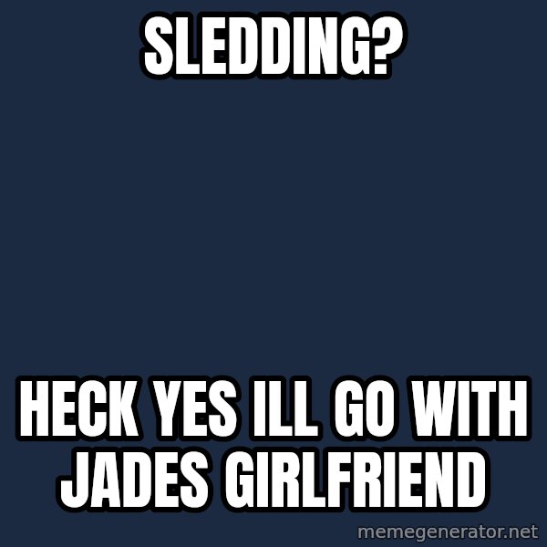 Jonnen Neuvo meme: sledding? / heck yes ill go with jades girlfriend