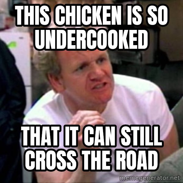 Gordon Ramsay meme: This Chicken is so undercooked / that it can still cross the road