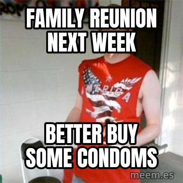 Redneck Randal meme: FAMILY REUNION NEXT WEEK / BETTER BUY SOME CONDOMS