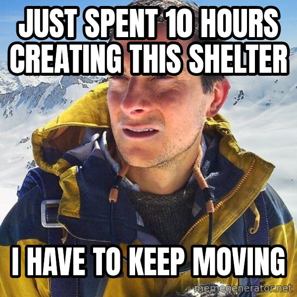 Bear Grylls Loneliness meme: Just spent 10 Hours creating this shelter / I Have to keep Moving
