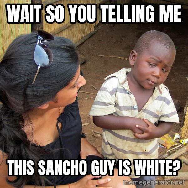 Skeptical African Child meme: Wait so you telling me / this sancho guy is white?
