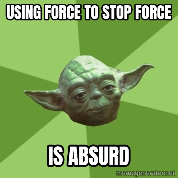 Advice Yoda Gives meme: using force to stop force / is absurd