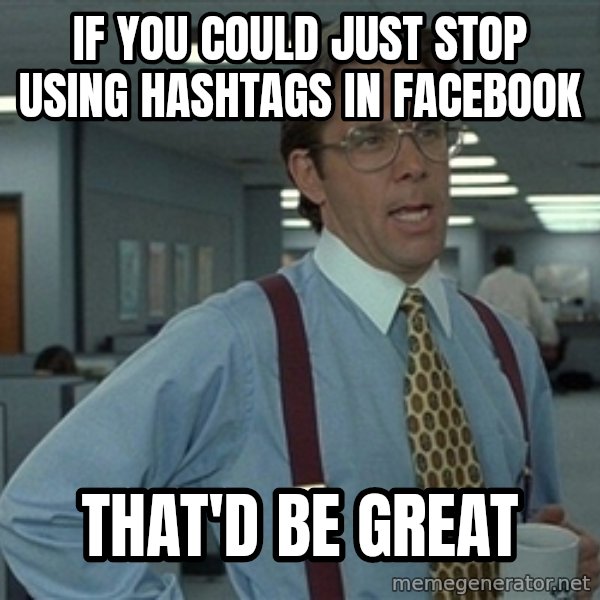 Bill Lumbergh meme: if you could just stop using hashtags in facebook / that'd be great