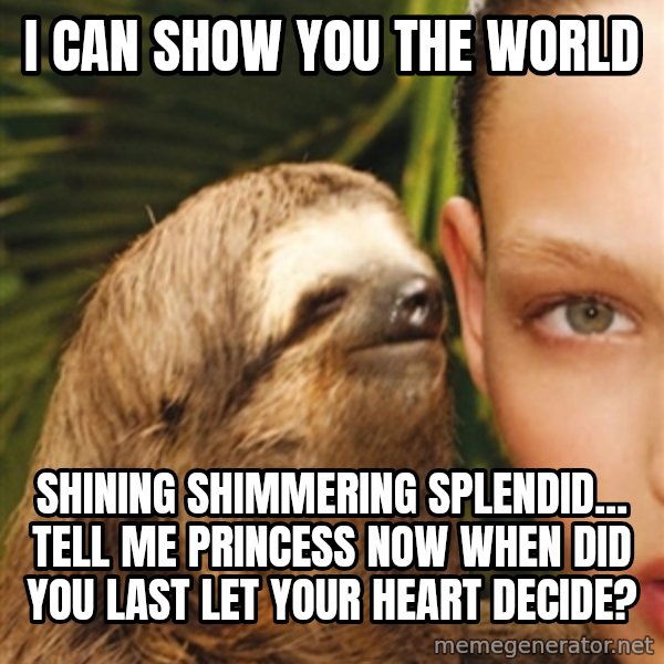 The Rape Sloth meme: i can show you the world / shining shimmering splendid... tell me princess now when did you last let your heart decide?