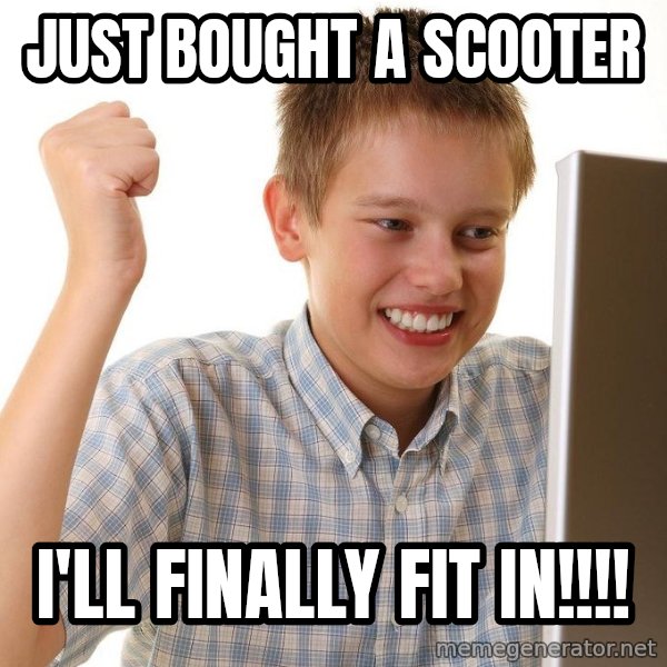 First Day on the internet kid meme: JUST BOUGHT A SCOOTER / I'LL FINALLY FIT IN!!!!