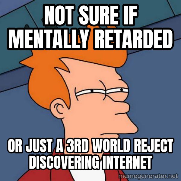 Futurama Fry meme: NOT SURE IF MENTALLY RETARDED / OR JUST A 3RD WORLD REJECT  DISCOVERING INTERNET