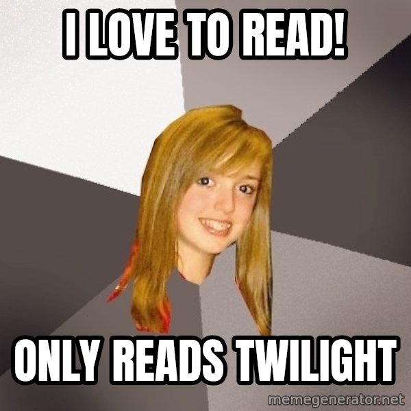 Musically Oblivious 8th Grader meme: I love to read! / Only reads Twilight