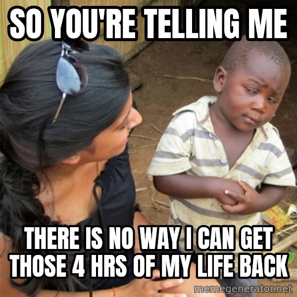 So You're Telling me meme: So You're Telling me / there is no way i can get those 4 hrs of my life back