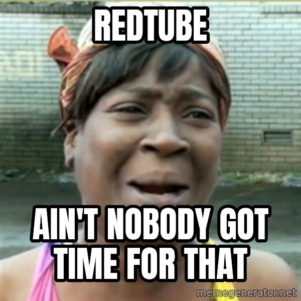 Ain't Nobody got time fo that meme: redtube / ain't nobody got time for that