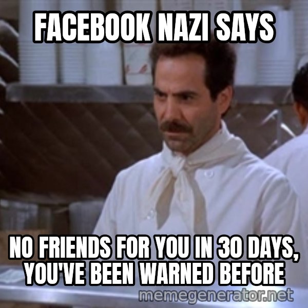 soup nazi meme: FACEBOOK NAZI SAYS / NO FRIENDS FOR YOU IN 30 DAYS, YOU'VE BEEN WARNED BEFORE