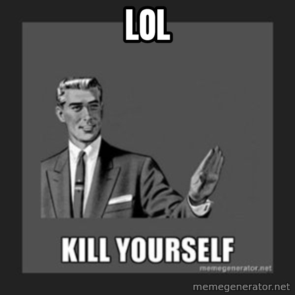 kill yourself guy meme: lol