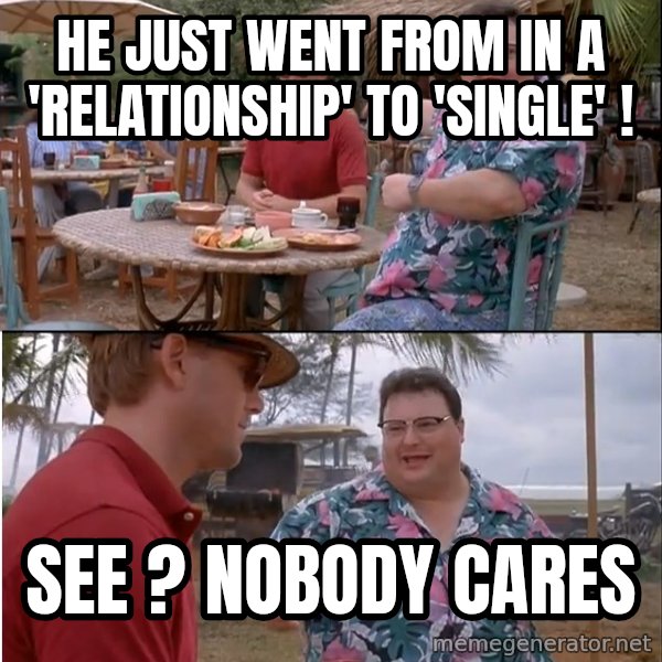 See? Nobody Cares meme: He just went from in a 'relationship' to 'single' ! / see ? nobody cares