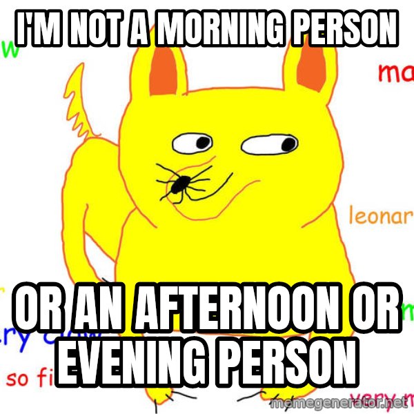 Grumpy Cat  meme: I'm not a morning person / or an afternoon or evening person