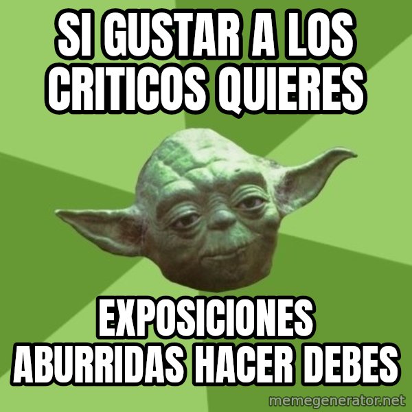 Advice Yoda Gives meme: Si gustar a los criticos quieres / Exposiciones aburridas hacer debes