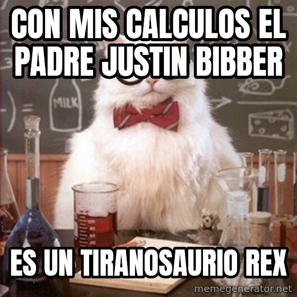 Chemistry Cat meme: con mis calculos el padre justin bibber / es un tiranosaurio rex