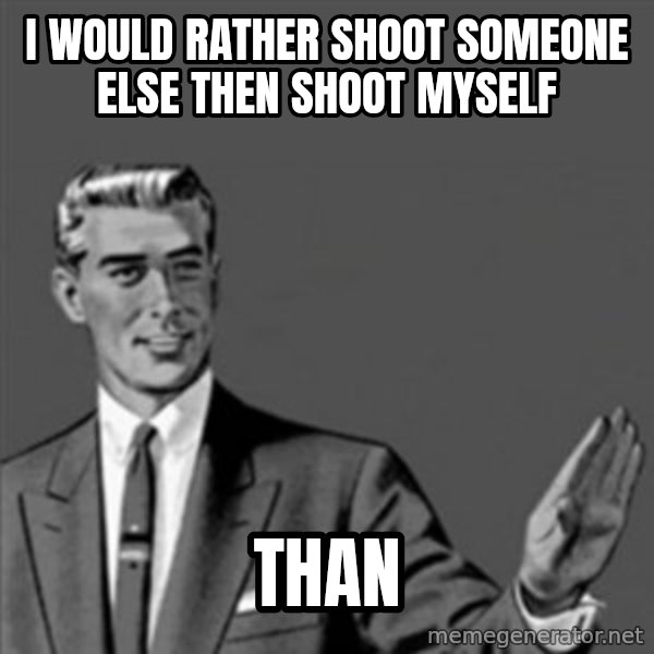 Correction Guy meme: I WOULD RATHER SHOOT SOMEONE ELSE THEN SHOOT MYSELF / THAN