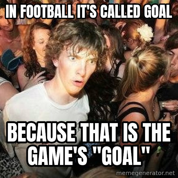 -Sudden Clarity Clarence meme: In football it's called Goal / because that is the game's "goal"