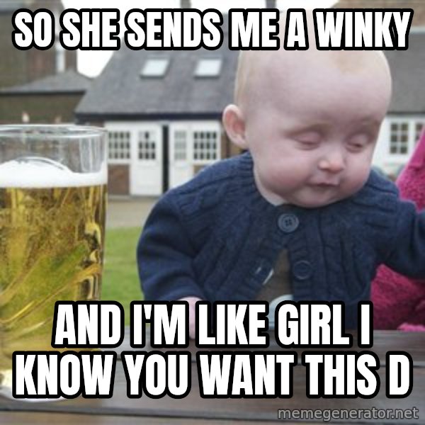 drunk baby 1 meme: SO SHE SENDS ME A WINKY / AND I'M LIKE GIRL I KNOW YOU WANT THIS D