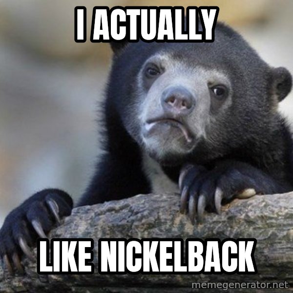 Confession Bear meme: i actually / like nickelback