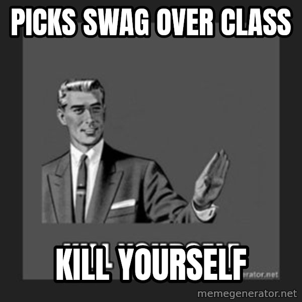 kill yourself guy meme: Picks swag over class / Kill yourselF