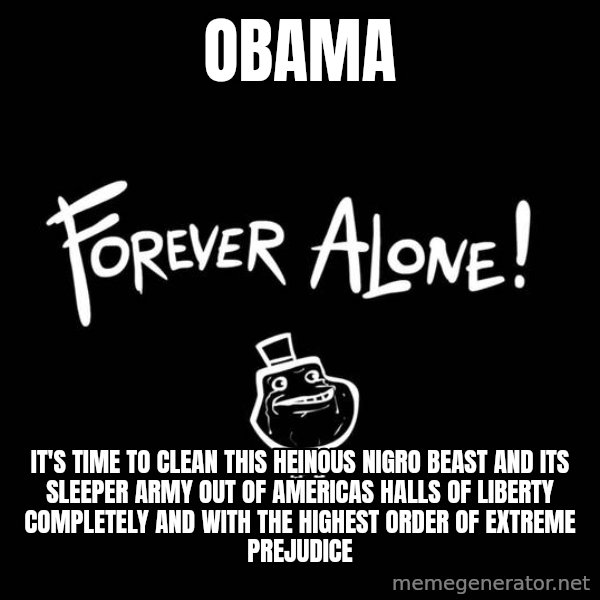 The Most Interesting Man In The World meme: OBAMA / IT'S TIME TO CLEAN THIS HEINOUS NIGRO BEAST AND ITS SLEEPER ARMY OUT OF AMERICAS HALLS OF LIBERTY COMPLETELY AND WITH THE HIGHEST ORDER OF EXTREME PREJUDICE
