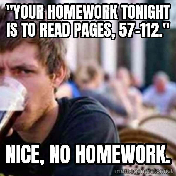 The Lazy College Senior meme: "Your homework tOnight iS to reAd pages, 57-112." / Nice, no homework.