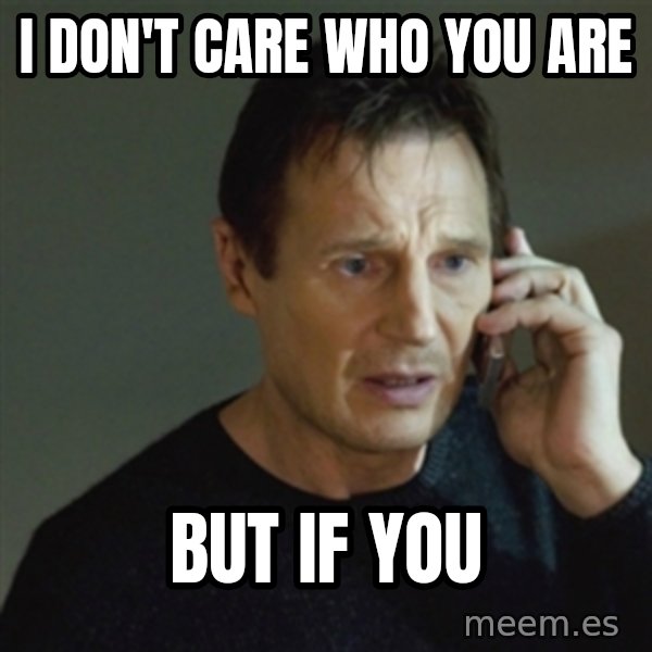 taken meme meme: i don't care who you are / but if you