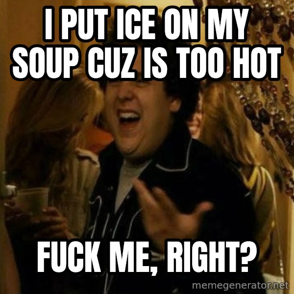 Fuck me right meme: I put ice on my soup cuz is too hot / fuck me, right?
