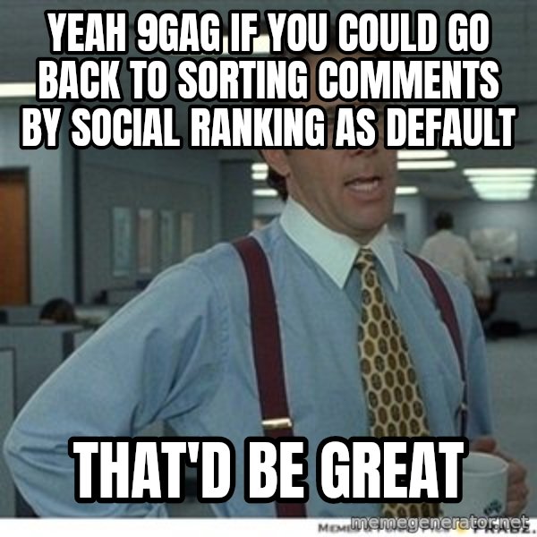 Office Space That Would Be Great meme: YEAH 9gag if you could go back to sorting comments by social ranking as default / that'd be great