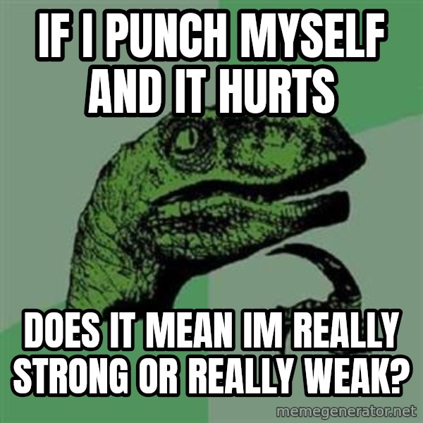 Philosoraptor meme: if i punch myself and it hurts / does it mean im really strong or really weak?