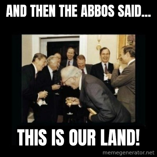 Rich Men Laughing meme: and then the abbos said... / this is our land!