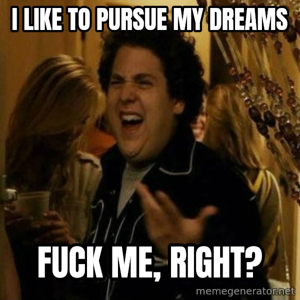 Fuck me right meme: I like to pursue my dreams / fuck me, right?