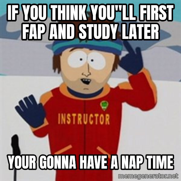 SouthPark Bad Time meme meme: IF YOU THINK YOU"LL FIRST FAP AND STUDY LATER / YOUR GONNA HAVE A NAP TIME