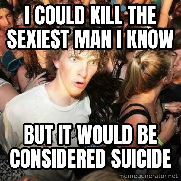 -Sudden Clarity Clarence meme: i could kill the sexiest man i know / but it would be considered suicide