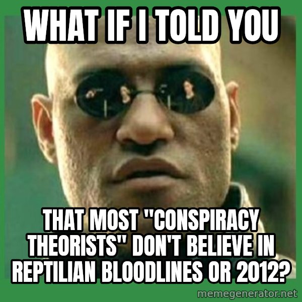 Matrix Morpheus meme: What if i told you / that most "conspiracy theorists" don't believe in reptilian bloodlines or 2012?
