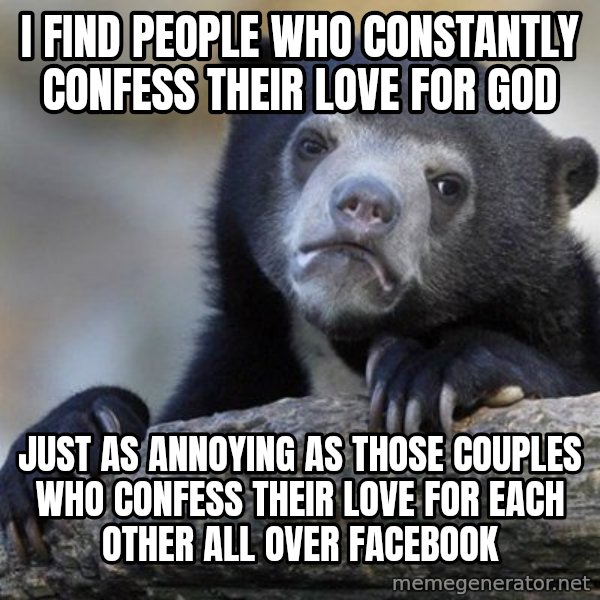 Confession Bear meme: I find people who constantly confess their love for god / just as annoying as those couples who confess their love for each other all over facebook