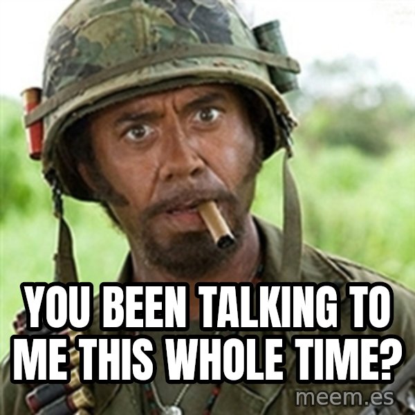 Tropic Thunder Downey meme: You been talking to me this whole time?