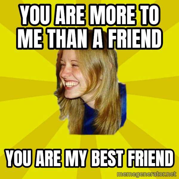 Trologirl meme: You are more to me than a friend / you are my best friend