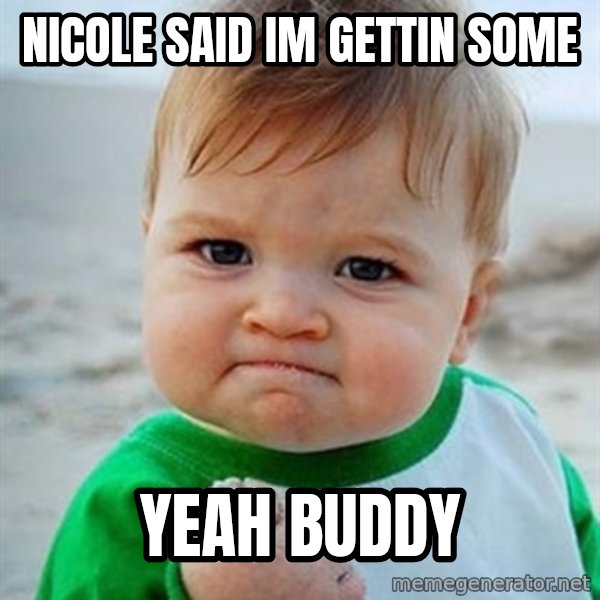 Victory Baby meme: nicole said im gettin some / yeah buddy