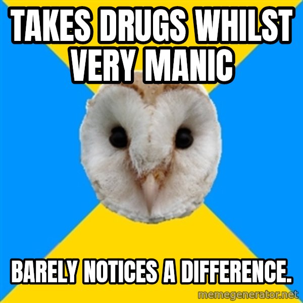 Bipolar Owl meme: takes drugs whilst very manic / Barely notices a difference.