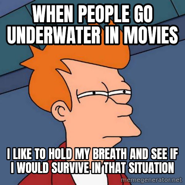 Futurama Fry meme: when people go underwater in movies / i like to hold my breath and see if i would survive in that situation