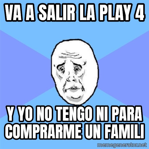 Okay Guy meme: va a salir la play 4 / y yo no tengo ni para comprarme un famili