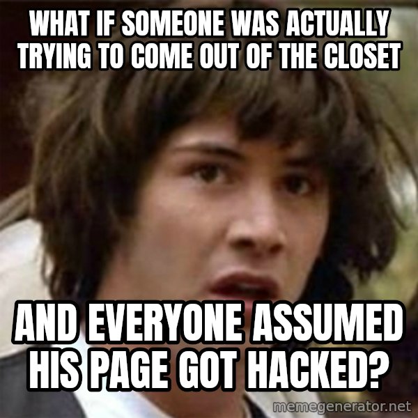 what if meme meme: What if someone was actually trying to come out of the closet / and everyone assumed his page got hacked?