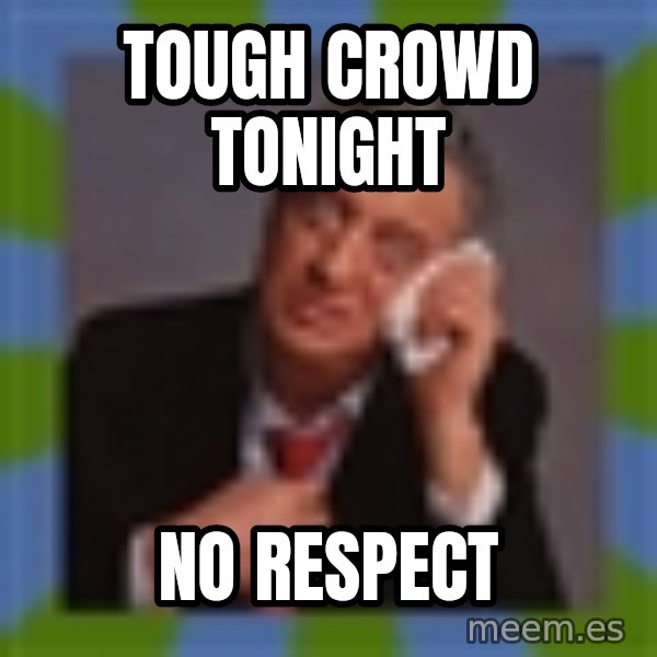 Rodney Dangerfield meme: TOUGH CROWD TONIGHT / no respect