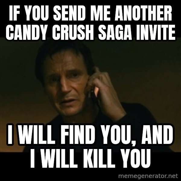 liam neeson taken meme: IF YOU SEND ME ANOTHER CANDY CRUSH SAGA INVITE / I WILL FIND YOU, AND I WILL KILL YOU