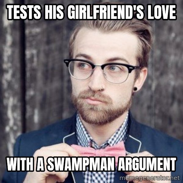 Scumbag Analytic Philosopher meme: tests his girlfriend's love / with a Swampman argument