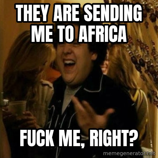 Fuck me right meme: They are sending me to africa / Fuck me, right?