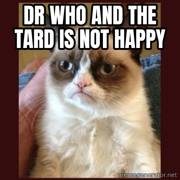 Tard the Grumpy Cat meme: dr who and the tard is not happy